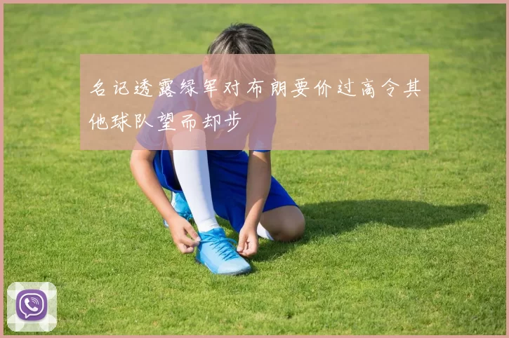 名记透露绿军对布朗要价过高令其他球队望而却步
