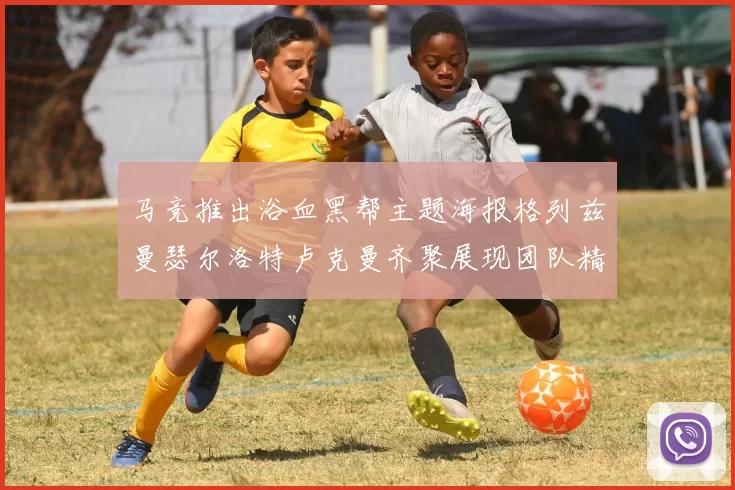 马竞推出浴血黑帮主题海报格列兹曼瑟尔洛特卢克曼齐聚展现团队精神