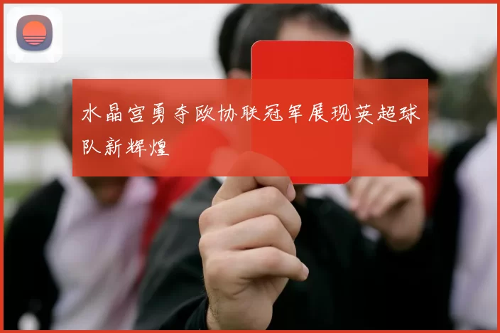 水晶宫勇夺欧协联冠军展现英超球队新辉煌