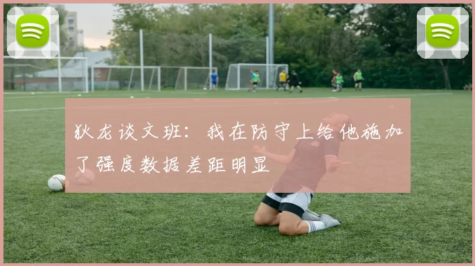 狄龙谈文班：我在防守上给他施加了强度数据差距明显