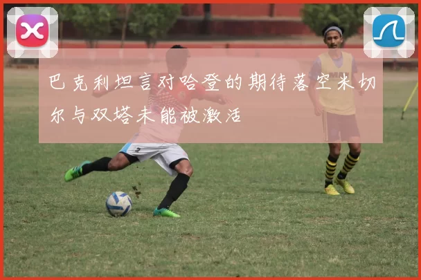 巴克利坦言对哈登的期待落空米切尔与双塔未能被激活