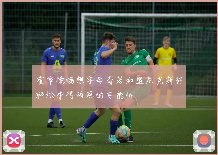 霍华德畅想字母哥若加盟尼克斯将轻松夺得两冠的可能性